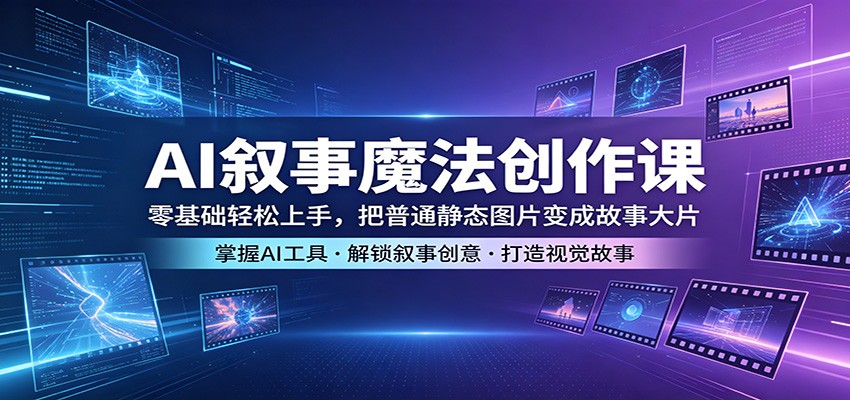 AI叙事魔法创作课：零基础轻松上手，把普通静态图片变成故事大片-智点网
