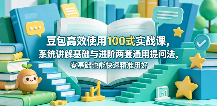 豆包高效使用100式实战课，系统讲解基础与进阶两套通用提问法，零基础也能快速精准用好豆包-智点网