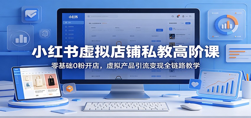 小红书虚拟店铺私教高阶课：零基础0粉开店，虚拟产品引流变现全链路教学-智点网