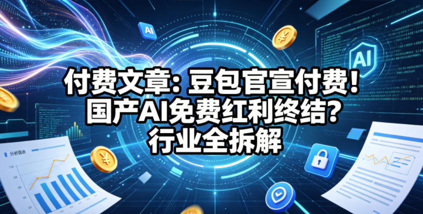 付费文章：豆包官宣付费！国产AI免费红利终结？行业全拆解-智点网