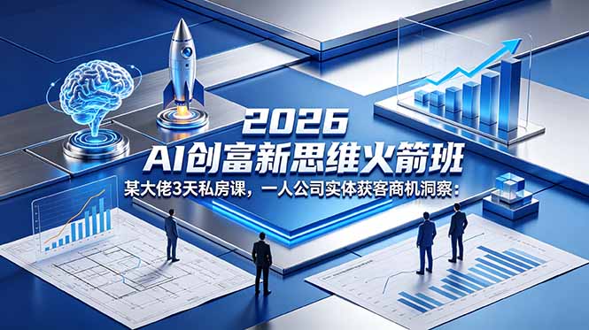 2026 AI 创富新思维火箭班：某大佬3天私房课，一人公司实体获客商机洞察-智点网