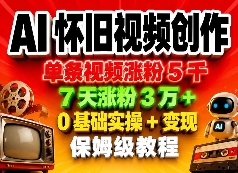 AI怀旧视频创作，单条视频涨粉5千，7天涨粉3W+，0基础实操+变现保姆级教程-智点网