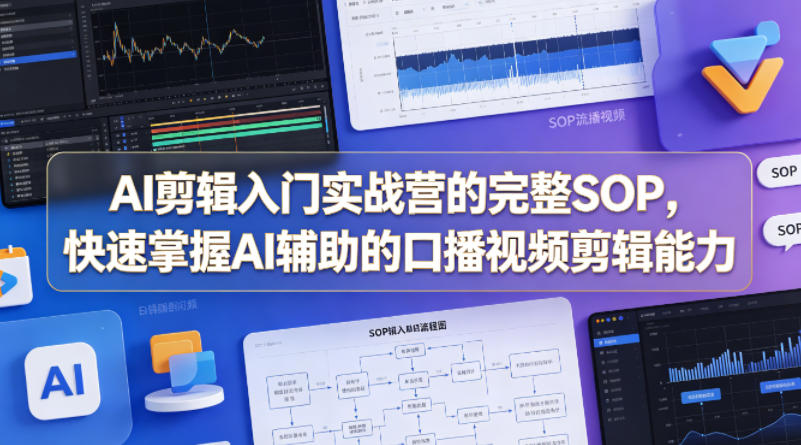 AI剪辑入门实战营的完整SOP，快速掌握AI辅助的口播视频剪辑能力-智点网
