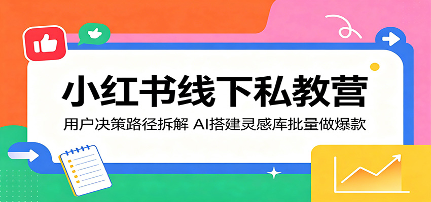 小红书线下私教营：用户决策路径拆解，AI搭建灵感库批量做爆款-智点网