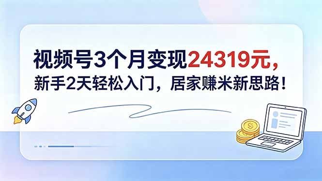 视频号3个月变现24319元，新手2天轻松入门，居家赚米新思路！-智点网