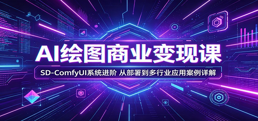 AI绘图商业变现课:SD-ComfyUI系统进阶,从部署到多行业应用案例详解-智点网