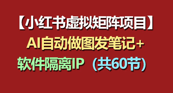 小红书虚拟矩阵项目：软件隔离IP+AI自动做图发笔记(共60节)-智点网