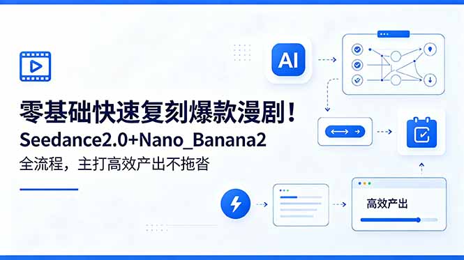 零基础快速复刻爆款漫剧！Seedance2.0+Nano_Banana2全流程，主打高效产出不拖沓-智点网