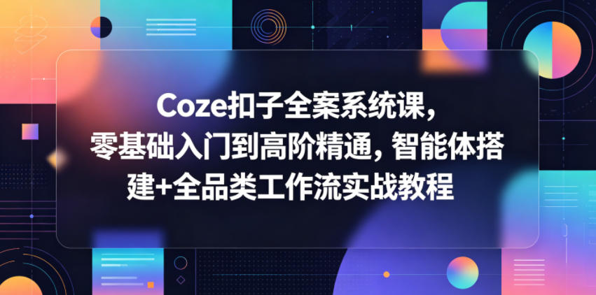 Coze扣子全案系统课，零基础入门到高阶精通，智能体搭建+全品类工作流实战教程-智点网