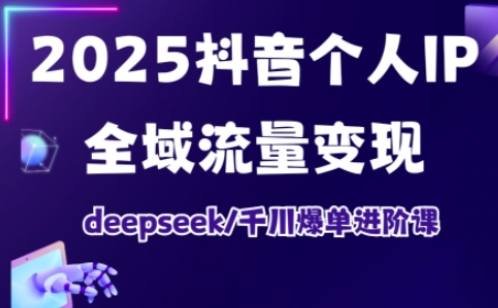 抖音个人IP全域流量变现进阶课，deepseek千川爆单进阶课(更新2026年05月)-智点网
