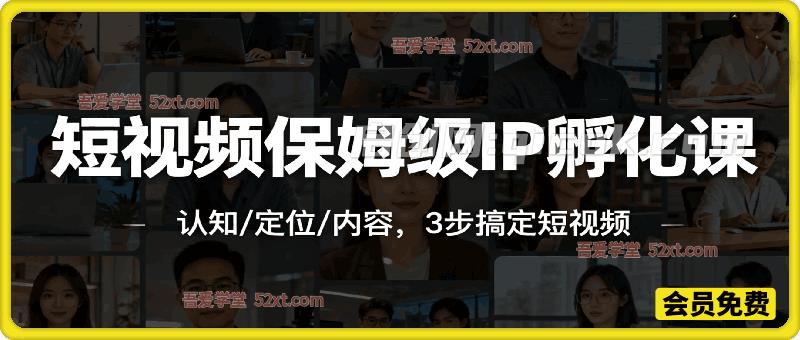 短视频保姆级IP孵化课，认知/定位/内容，3步搞定短视频-智点网