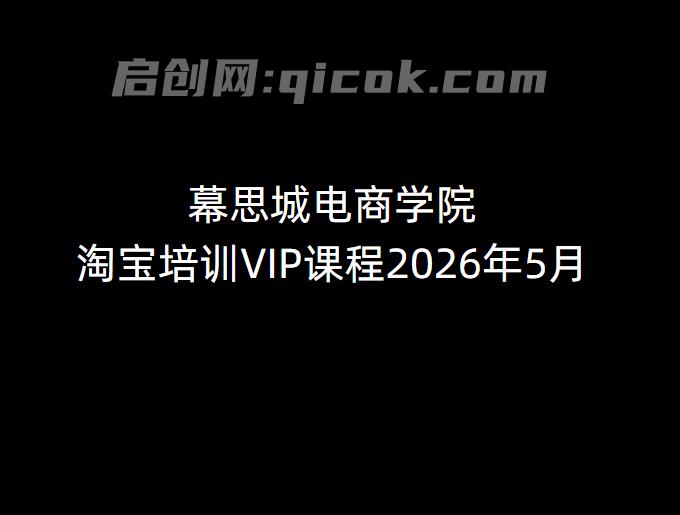 幕思城电商学院淘宝培训VIP课程2026年5月(价值12800元)-智点网