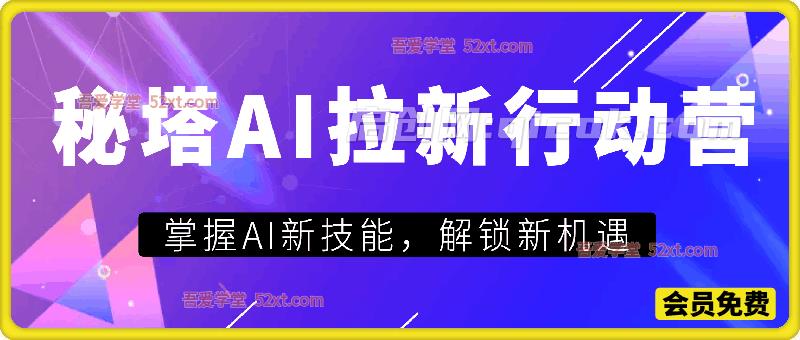 秘塔AI拉新行动营SOP教程，掌握AI新技能，解锁新机遇-智点网