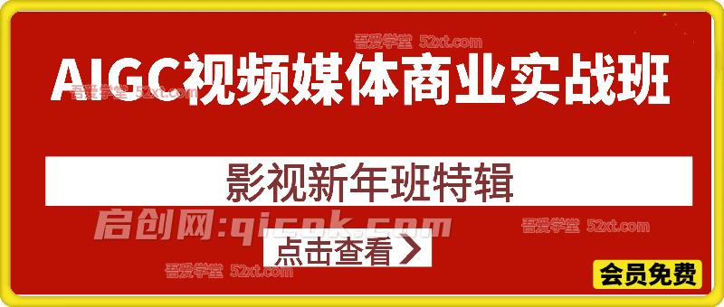 AIGC视频媒体商业影视新年班特辑实战班，拓展AI视频创作的能力，降本增效-智点网