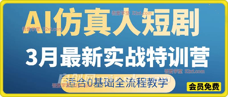 AI仿真人短剧3月最新实战特训营，适合0基础全流程教学-智点网
