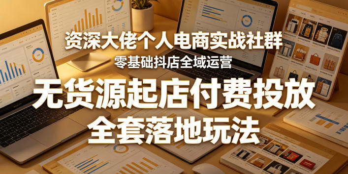 资深大佬个人电商实战社群，零基础抖店全域运营，无货源起店付费投放，全套落地玩法-智点网