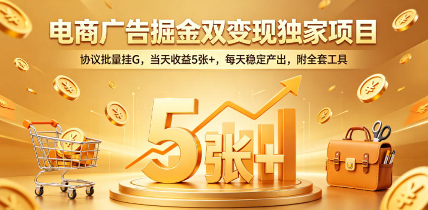电商广告掘金双变现独家项目，协议批量挂G，当天收益5张+，每天稳定产出，附全套工具【揭秘】-智点网
