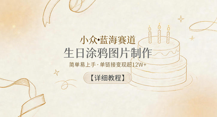 小众蓝海赛道，生日涂鸦图片制作，简单易上手，单链接变现超12W+【详细教程】-智点网