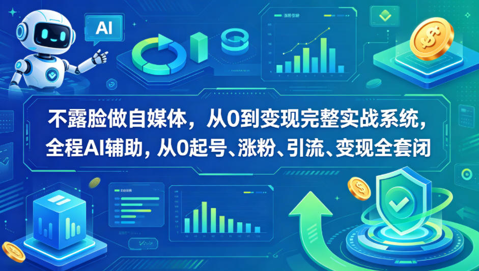 不露脸做自媒体，从0到变现完整实战系统，全程AI辅助，从0起号、涨粉、引流、变现全套闭环-智点网