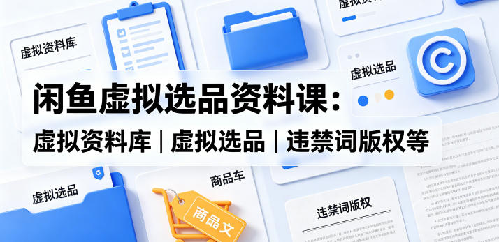 闲鱼虚拟选品资料课：虚拟资料库丨虚拟选品丨违禁词版权等-智点网