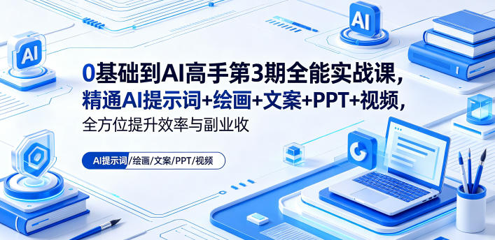 0基础到AI高手第3期全能实战课，精通AI提示词+绘画+文案+PPT+视频，全方位提升效率与副业收益-智点网