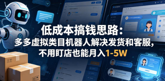 低成本搞钱思路：多多虚拟类目机器人解决发货和客服，不用盯店也能月入1-5W【揭秘】-智点网