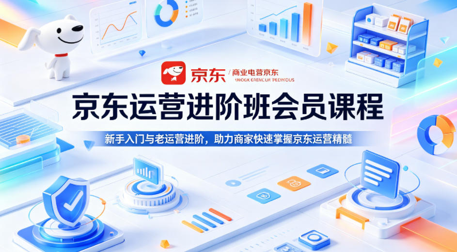 京东运营进阶班会员课程，新手入门与老运营进阶，助力商家快速掌握京东运营精髓-智点网