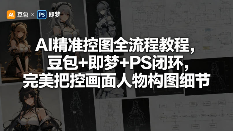 AI精准控图全流程教程，豆包+即梦+PS闭环，完美把控画面人物构图细节-智点网
