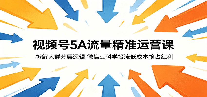 视频号5A流量精准运营课：拆解人群分层逻辑，微信豆科学投流低成本抢占红利-智点网