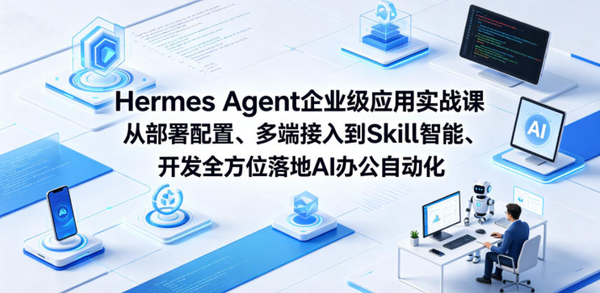 Hermes Agent企业级应用实战课从部署配置、多端接入到Skill智能开发全方位落地AI办公自动化-智点网