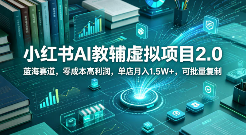 小红书AI教辅虚拟项目2.0，蓝海赛道，零成本高利润，单店月入1.5W+，可批量复制-智点网
