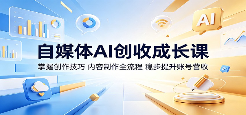 自媒体AI创收成长课：掌握创作技巧，内容制作全流程，稳步提升账号营收-智点网
