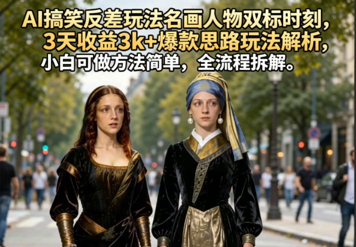 AI搞笑反差玩法名画人物双标时刻，3天收益3k+爆款思路玩法解析，小白可做方法简单，全流程拆解-智点网