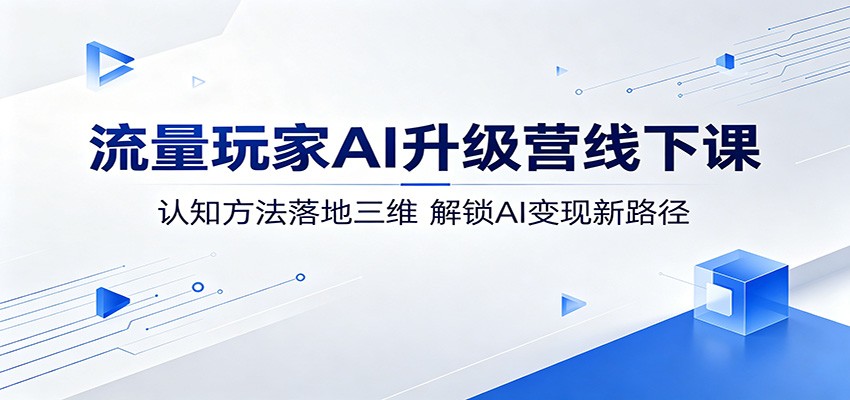 流量玩家AI升级营线下课：认知方法落地三维，解锁AI变现新路径-智点网