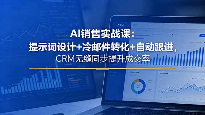 AI销售实战课：提示词设计+冷邮件转化+自动跟进，CRM无缝同步提升成交率-智点网