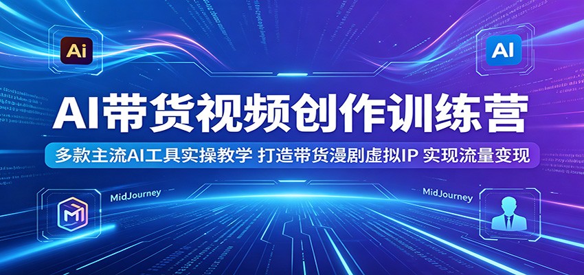 AI带货视频创作训练营：多款主流AI工具实操教学，打造带货漫剧虚拟IP，实现流量变现-智点网
