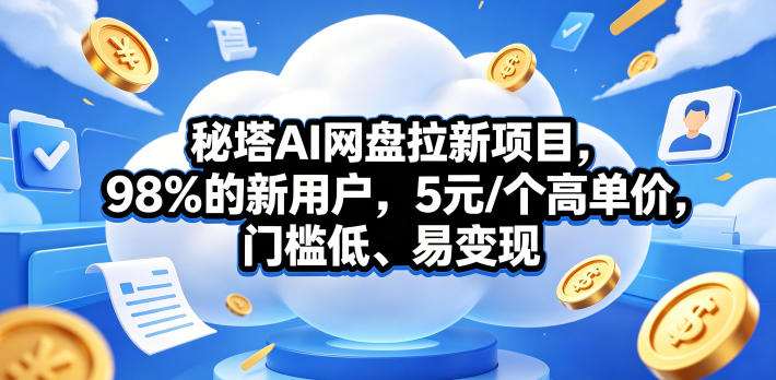 秘塔AI网盘拉新项目，98％的新用户，5元/个高单价，门槛低、易变现-智点网