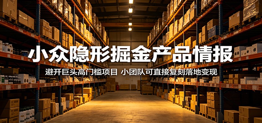 小众隐形掘金产品情报：避开巨头高门槛项目，小团队可直接复刻落地变现-智点网