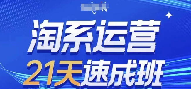 淘系运营21天速成班，0基础轻松搞定淘系运营，不做假把式，快速复制落地(更新26年4月)-智点网