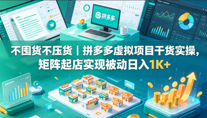 不囤货不压货｜拼多多虚拟项目干货实操，矩阵起店实现被动日入1K+【揭秘】-智点网