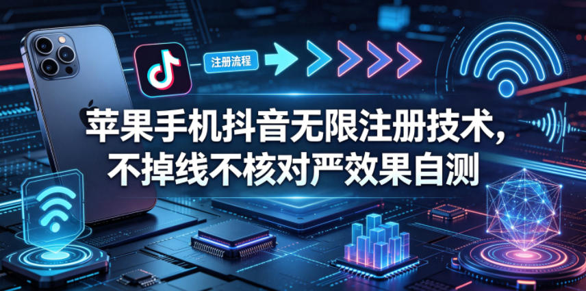 苹果手机抖音无限注册技术，不掉线不核对丨效果自测-智点网