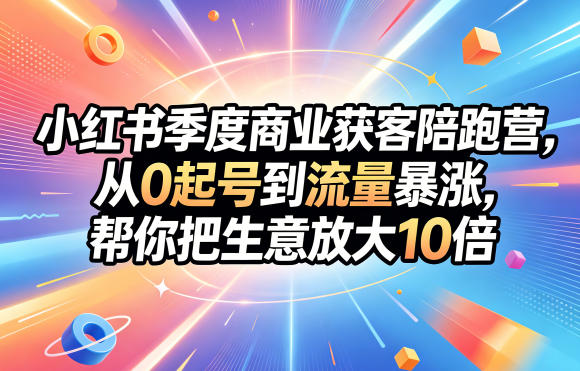小红书季度商业获客陪跑营，从0起号到流量暴涨，帮你把生意放大10倍-智点网