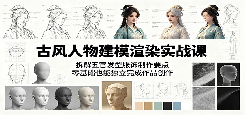 古风人物建模渲染实战课：拆解五官发型服饰制作要点，零基础也能独立完成作品创作-智点网
