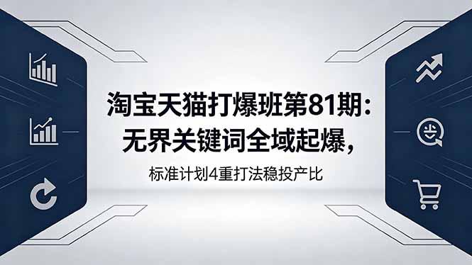 淘宝天猫打爆班第81期：无界关键词全域起爆，标准计划4重打法稳投产比-智点网