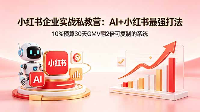 小红书企业实战私教营：AI+小红书最强打法，10%预算30天GMV翻2倍可复制的系统-智点网