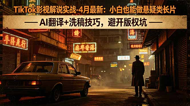 TikTok影视解说实战-4月最新：小白也能做悬疑类长片，AI翻译+洗稿技巧，避开版权坑-智点网
