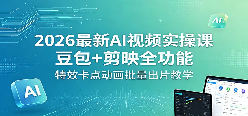 2026最新AI视频实操课：豆包+剪映全功能，特效卡点动画批量出片教学-智点网