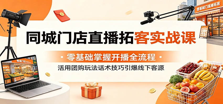 同城门店直播拓客实战课：零基础掌握开播全流程，活用团购玩法话术技巧引爆线下客源-智点网