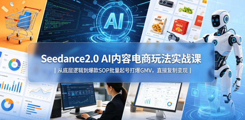 Seedance2.0 AI内容电商玩法实战课｜从底层逻辑到爆款SOP批量起号打爆GMV，直接复制变现-智点网