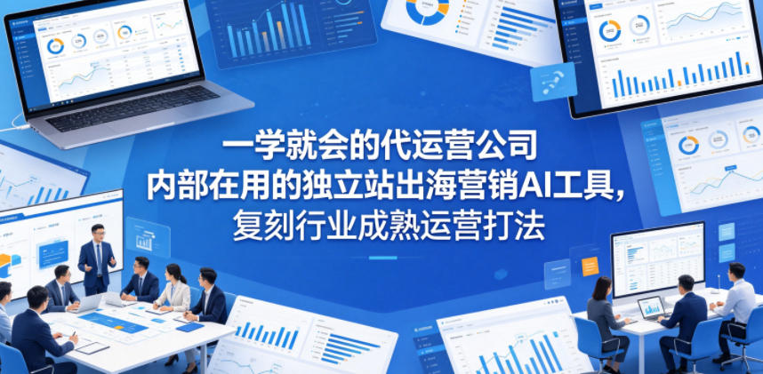 一学就会的代运营公司内部在用的独立站出海营销AI工具，复刻行业成熟运营打法-智点网